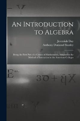 An Introduction to Algebra - Jeremiah 1773-1867 Day, Anthony Dumond 1810-1853 Stanley