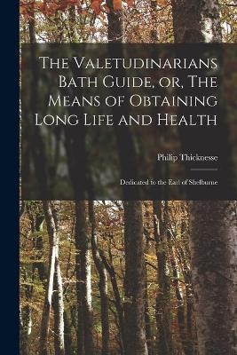 The Valetudinarians Bath Guide, or, The Means of Obtaining Long Life and Health - Philip 1719-1792 Thicknesse