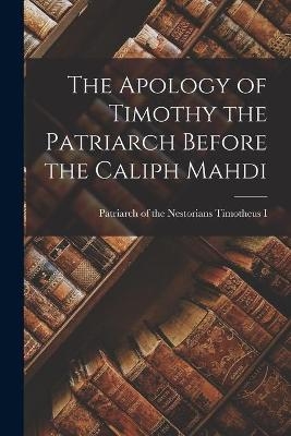 The Apology of Timothy the Patriarch Before the Caliph Mahdi - 