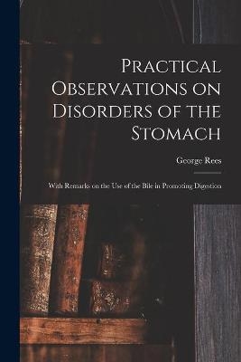 Practical Observations on Disorders of the Stomach - George 1776-1846 Rees