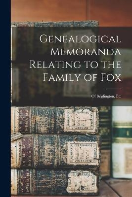 Genealogical Memoranda Relating to the Family of Fox -  Anonymous