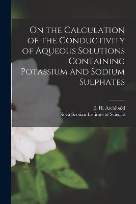 On the Calculation of the Conductivity of Aqueous Solutions Containing Potassium and Sodium Sulphates [microform] - 