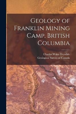 Geology of Franklin Mining Camp, British Columbia [microform] - Charles Wales 1885-1917 Drysdale