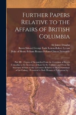 Further Papers Relative to the Affairs of British Columbia [microform] - 