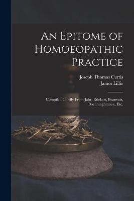 An Epitome of Homoeopathic Practice; Compiled Chiefly From Jahr, Rückert, Beauvais, Boenninghausen, Etc. - Joseph Thomas 1815-1857 Curtis