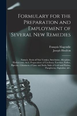 Formulary for the Preparation and Employment of Several New Remedies - François 1783-1855 Magendie, Joseph 1783-1855 Houlton