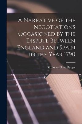 A Narrative of the Negotiations Occasioned by the Dispute Between England and Spain in the Year 1790 [microform] - 