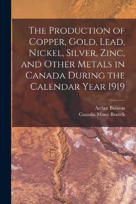 The Production of Copper, Gold, Lead, Nickel, Silver, Zinc, and Other Metals in Canada During the Calendar Year 1919 [microform] - 