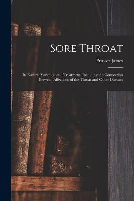 Sore Throat; Its Nature, Varieties, and Treatment, Including the Connection Between Affections of the Throat and Other Diseases - Prosser 1836-1918 James