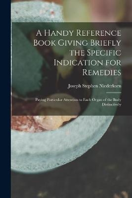 A Handy Reference Book Giving Briefly the Specific Indication for Remedies - Joseph Stephen Niederkorn