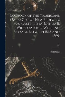 Logbook of the Tamerlane (Bark) out of New Bedford, MA, Mastered by Joshua B. Winslow, on a Whaling Voyage Between 1865 and 1869.; v.1 - 