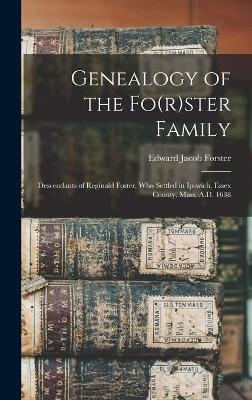 Genealogy of the Fo(r)ster Family; Descendants of Reginald Foster, Who Settled in Ipswich, Essex County, Mass. A.D. 1638 - Edward Jacob 1846-1896 Forster