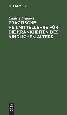 Practische Heilmittellehre fÃ¼r die Krankheiten des kindlichen Alters - Ludwig FrÃ¤nkel