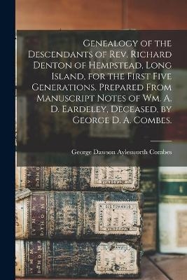 Genealogy of the Descendants of Rev. Richard Denton of Hempstead, Long Island, for the First Five Generations. Prepared From Manuscript Notes of Wm. A. D. Eardeley, Deceased, by George D. A. Combes. - 