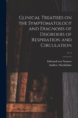 Clinical Treatises on the Symptomatology and Diagnosis of Disorders of Respiration and Circulation; v. 1 - Edmund Von 1852-1912 Neusser, Andrew MacFarlane