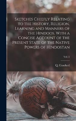 Sketches Chiefly Relating to the History, Religion, Learning and Manners of the Hindoos. With a Concise Account of the Present State of the Native Powers of Hindostan; Vol. 2 - 