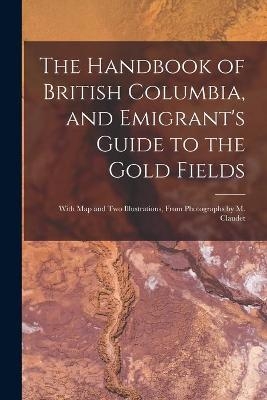 The Handbook of British Columbia, and Emigrant's Guide to the Gold Fields [microform] -  Anonymous