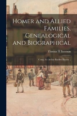 Homer and Allied Families, Genealogical and Biographical; Comp. for Arthur Bartlett Homer .. - Thomas H Bateman