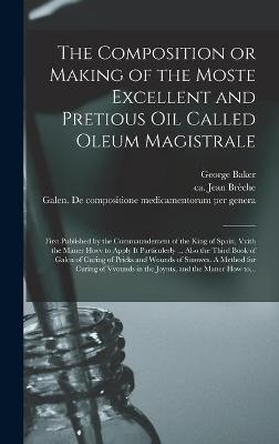 The Composition or Making of the Moste Excellent and Pretious Oil Called Oleum Magistrale - George 1540-1600 Baker