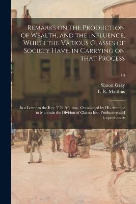 Remarks on the Production of Wealth, and the Influence, Which the Various Classes of Society Have, in Carrying on That Process - Simon Gray