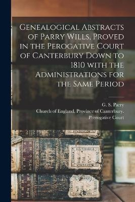 Genealogical Abstracts of Parry Wills, Proved in the Perogative Court of Canterbury Down to 1810 With the Administrations for the Same Period - 