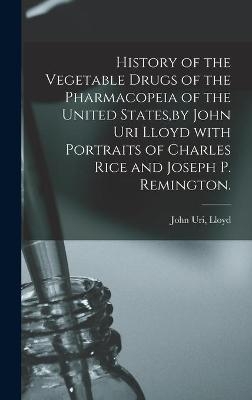 History of the Vegetable Drugs of the Pharmacopeia of the United States, by John Uri Lloyd With Portraits of Charles Rice and Joseph P. Remington. - 