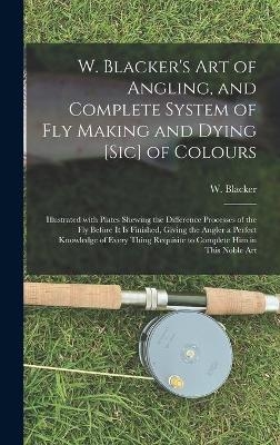 W. Blacker's Art of Angling, and Complete System of Fly Making and Dying [sic] of Colours - 