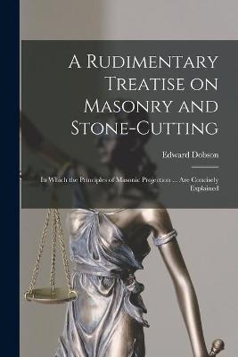 A Rudimentary Treatise on Masonry and Stone-cutting - Edward 1816-1908 Dobson