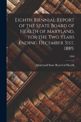 Eighth Biennial Report of the State Board of Health of Maryland, for the Two Years Ending December 31st, 1889.; 1890 - 