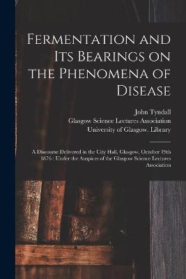 Fermentation and Its Bearings on the Phenomena of Disease [electronic Resource] - John 1820-1893 Tyndall