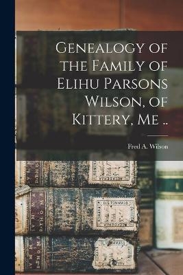 Genealogy of the Family of Elihu Parsons Wilson, of Kittery, Me .. - 