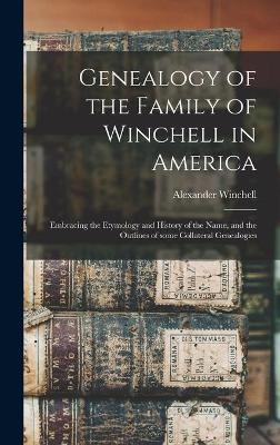 Genealogy of the Family of Winchell in America; Embracing the Etymology and History of the Name, and the Outlines of Some Collateral Genealogies - Alexander 1824-1891 Winchell