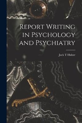 Report Writing in Psychology and Psychiatry - Jack T Huber