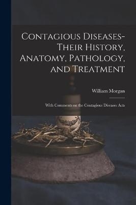 Contagious Diseases-their History, Anatomy, Pathology, and Treatment - William Morgan