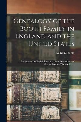 Genealogy of the Booth Family in England and the United States; ... Pedigrees of the English Line, and of the Descendants of Richard Booth of Connecticut .. - 