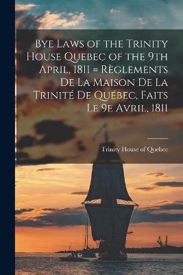 Bye Laws of the Trinity House Quebec of the 9th April, 1811 = Règlements De La Maison De La Trinité De Québec, Faits Le 9e Avril, 1811 [microform] - 