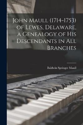 John Maull (1714-1753) of Lewes, Delaware, a Genealogy of His Descendants in All Branches - Baldwin Springer 1900- Maull