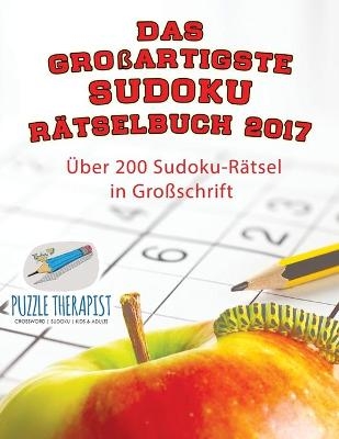 Das großartigste Sudoku Rätselbuch 2017 Über 200 Sudoku-Rätsel in Großschrift -  Puzzle Therapist