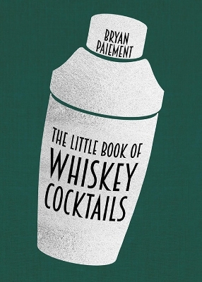 The Little Book of Whiskey Cocktails - Bryan Paiement