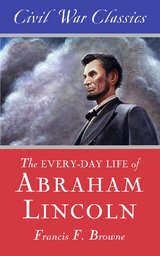 The Every-day Life of Abraham Lincoln (Civil War Classics) - Francis Fisher Browne