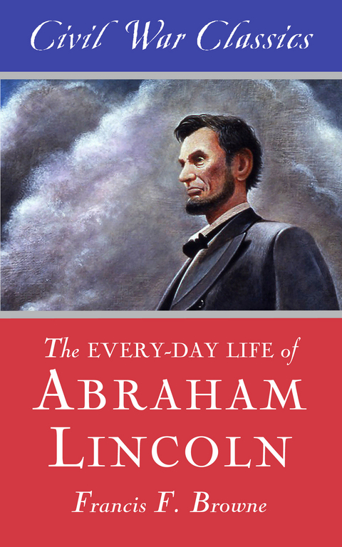 The Every-day Life of Abraham Lincoln (Civil War Classics) - Francis Fisher Browne