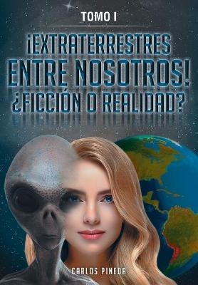 ¡Extraterrestres Entre Nosotros! ¿Ficción O Realidad? - Carlos Pineda,  Felipe