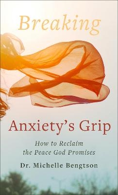 Breaking Anxiety`s Grip – How to Reclaim the Peace God Promises - Dr. Michelle Bengtson