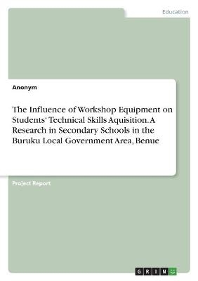 The Influence of Workshop Equipment on StudentsÂ¿ Technical Skills Aquisition. A Research in Secondary Schools in the Buruku Local Government Area, Benue -  Anonym