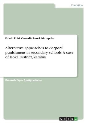 Alternative approaches to corporal punishment in secondary schools. A case of Isoka District, Zambia - Enock Mutepuka, Edwin Phiri Vinandi