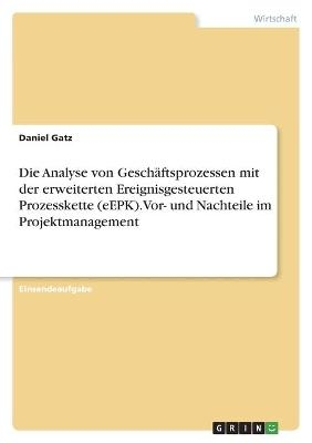 Die Analyse von GeschÃ¤ftsprozessen mit der erweiterten Ereignisgesteuerten Prozesskette (eEPK). Vor- und Nachteile im Projektmanagement - Daniel Gatz