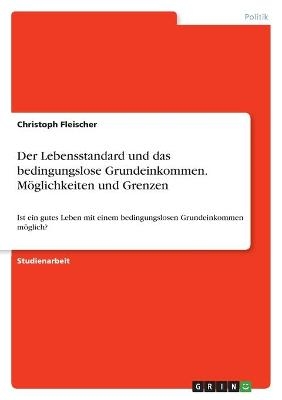 Der Lebensstandard und das bedingungslose Grundeinkommen. MÃ¶glichkeiten und Grenzen - Christoph Fleischer