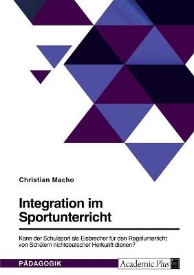 Integration im Sportunterricht. Kann der Schulsport als Eisbrecher fÃ¼r den Regelunterricht von SchÃ¼lern nichtdeutscher Herkunft dienen? - Christian Macho