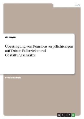 Ãbertragung von Pensionsverpflichtungen auf Dritte. Fallstricke und GestaltungsansÃ¤tze -  Anonymous