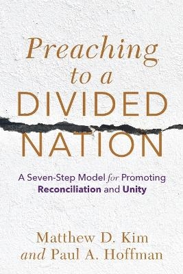 Preaching to a Divided Nation – A Seven–Step Model for Promoting Reconciliation and Unity - Matthew D. Kim, Paul A. Hoffman